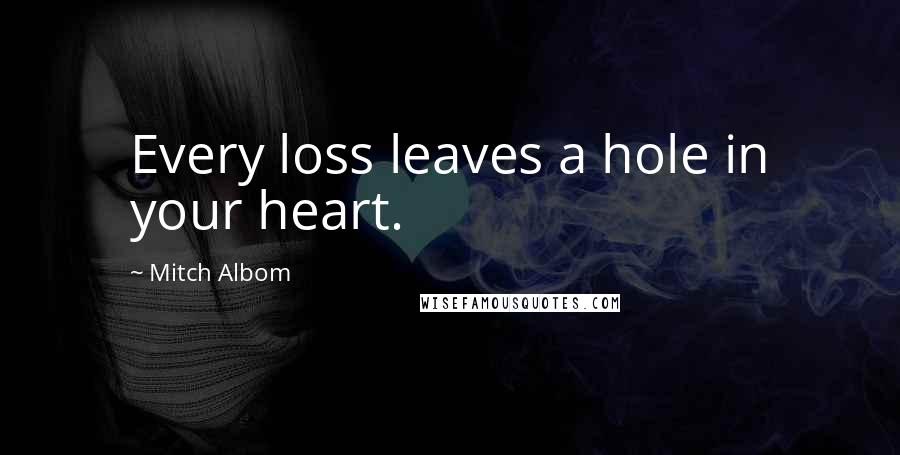 Mitch Albom Quotes: Every loss leaves a hole in your heart.