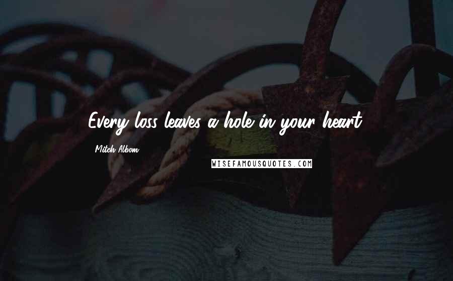 Mitch Albom Quotes: Every loss leaves a hole in your heart.