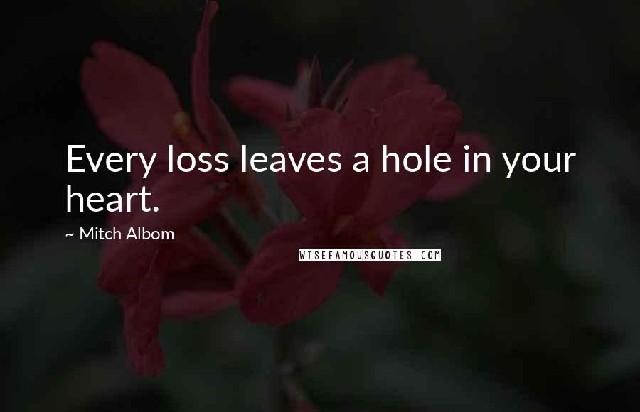 Mitch Albom Quotes: Every loss leaves a hole in your heart.