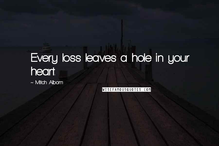 Mitch Albom Quotes: Every loss leaves a hole in your heart.