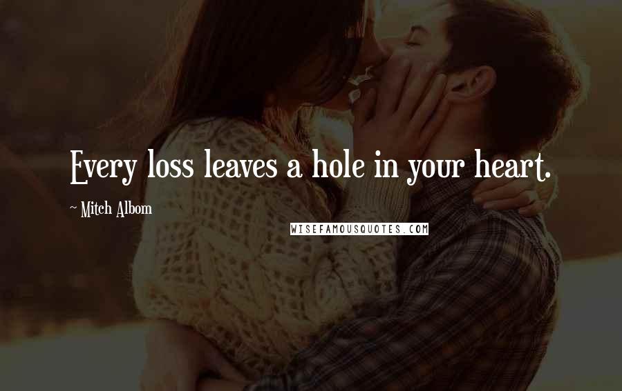 Mitch Albom Quotes: Every loss leaves a hole in your heart.