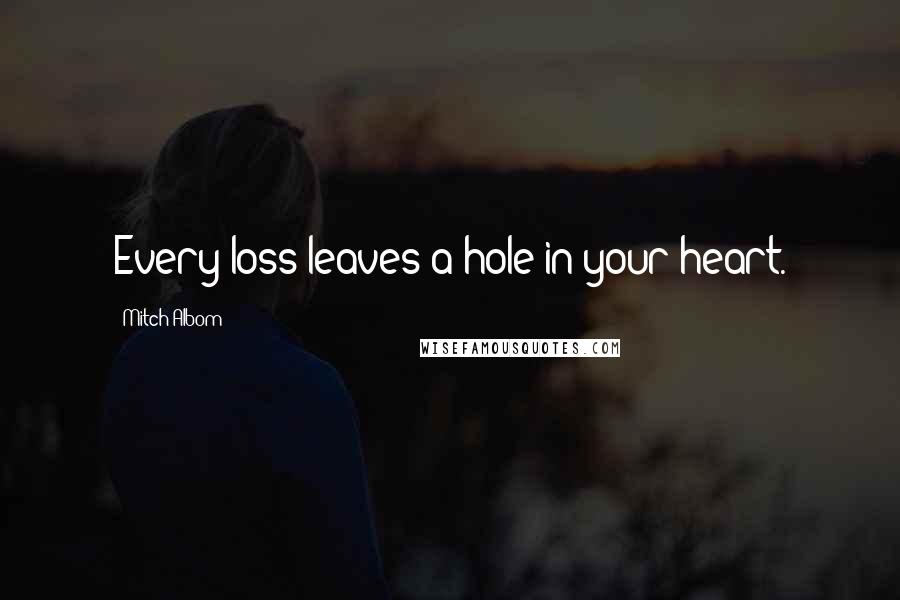 Mitch Albom Quotes: Every loss leaves a hole in your heart.