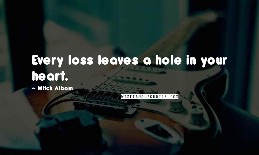 Mitch Albom Quotes: Every loss leaves a hole in your heart.