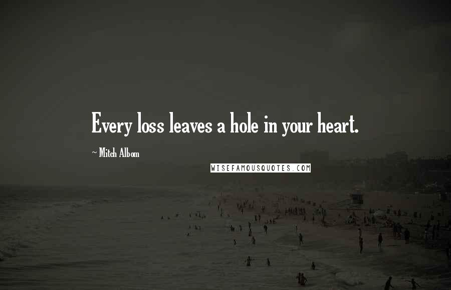 Mitch Albom Quotes: Every loss leaves a hole in your heart.