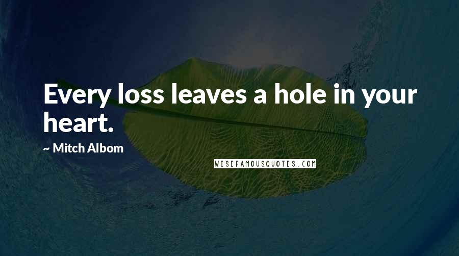 Mitch Albom Quotes: Every loss leaves a hole in your heart.