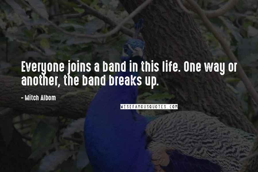 Mitch Albom Quotes: Everyone joins a band in this life. One way or another, the band breaks up.