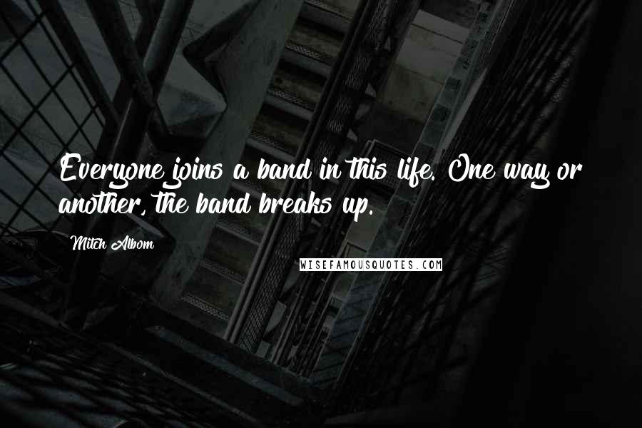 Mitch Albom Quotes: Everyone joins a band in this life. One way or another, the band breaks up.