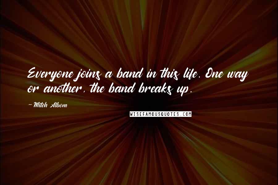 Mitch Albom Quotes: Everyone joins a band in this life. One way or another, the band breaks up.