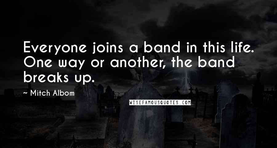 Mitch Albom Quotes: Everyone joins a band in this life. One way or another, the band breaks up.