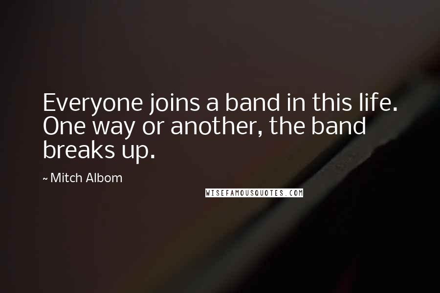 Mitch Albom Quotes: Everyone joins a band in this life. One way or another, the band breaks up.