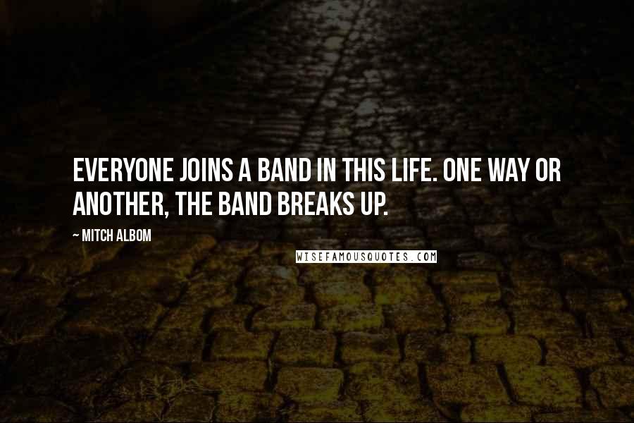 Mitch Albom Quotes: Everyone joins a band in this life. One way or another, the band breaks up.