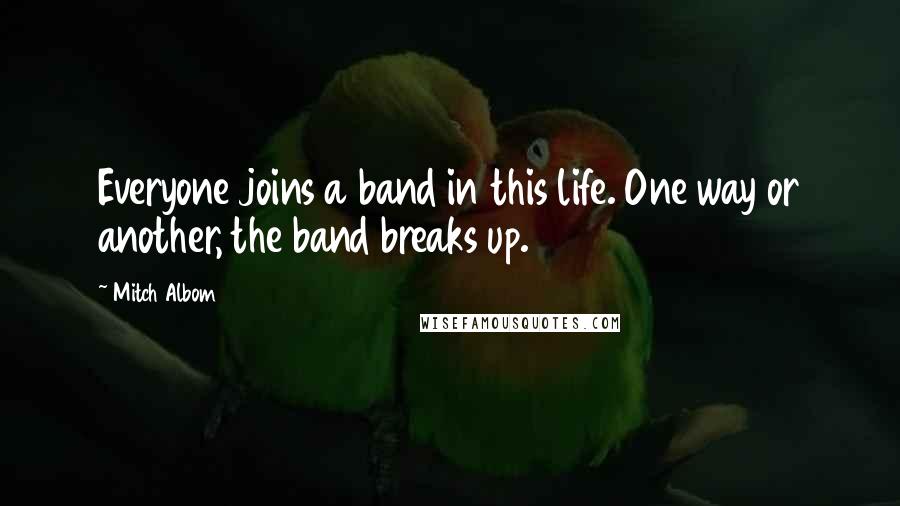 Mitch Albom Quotes: Everyone joins a band in this life. One way or another, the band breaks up.