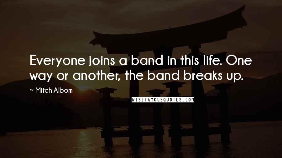 Mitch Albom Quotes: Everyone joins a band in this life. One way or another, the band breaks up.