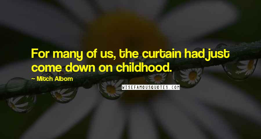 Mitch Albom Quotes: For many of us, the curtain had just come down on childhood.