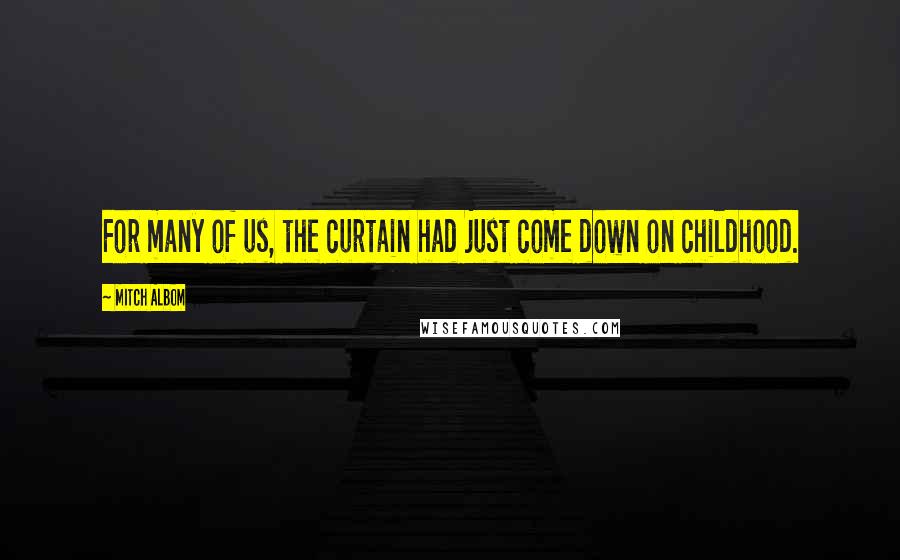 Mitch Albom Quotes: For many of us, the curtain had just come down on childhood.