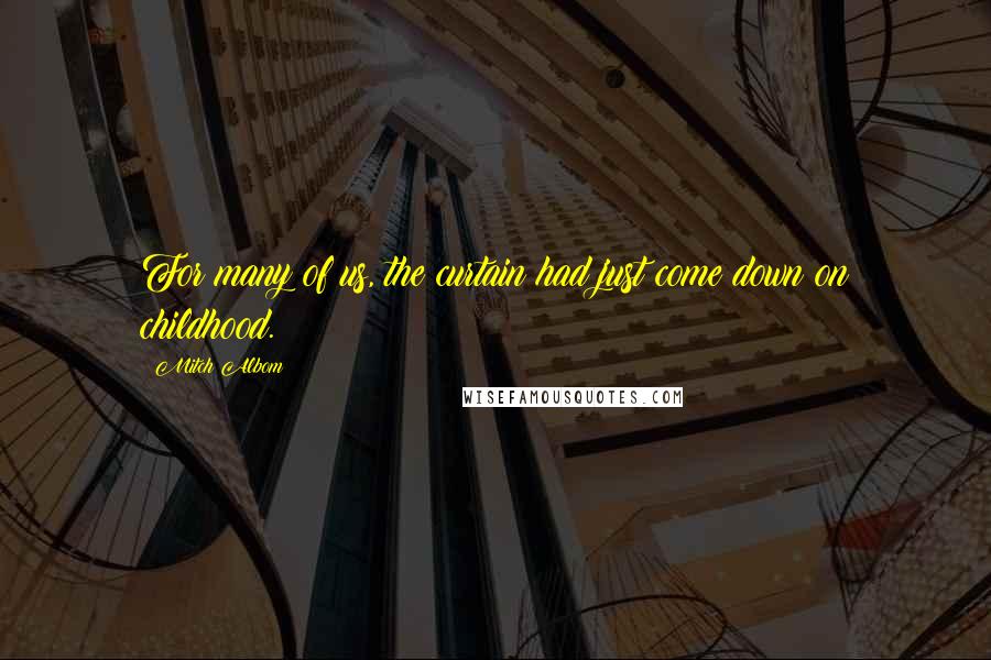 Mitch Albom Quotes: For many of us, the curtain had just come down on childhood.