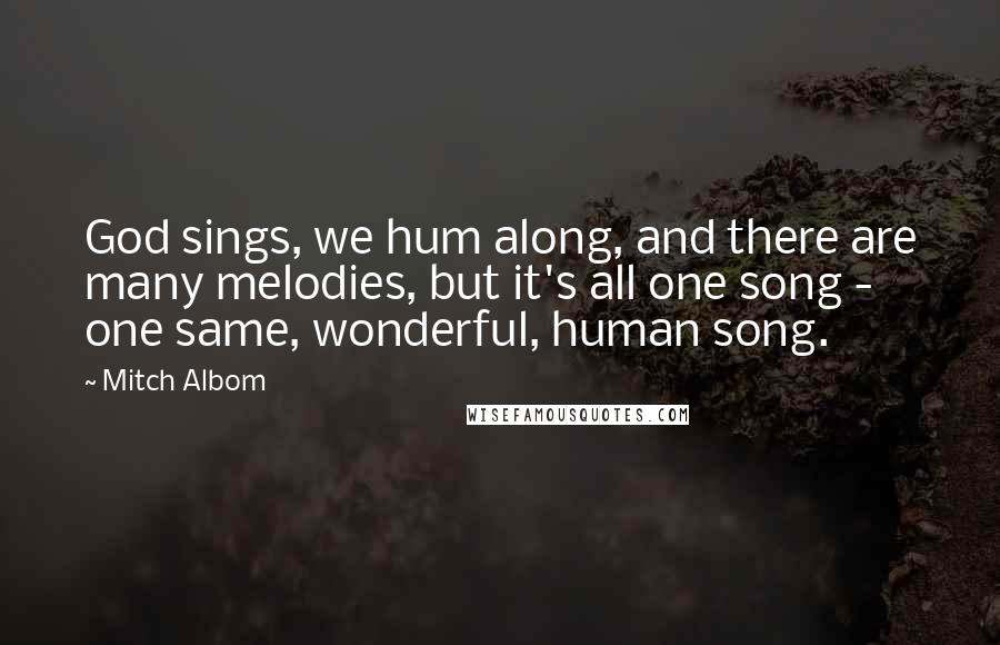 Mitch Albom Quotes: God sings, we hum along, and there are many melodies, but it's all one song - one same, wonderful, human song.