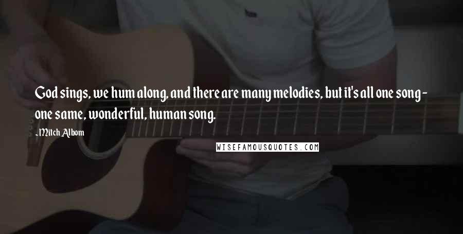 Mitch Albom Quotes: God sings, we hum along, and there are many melodies, but it's all one song - one same, wonderful, human song.