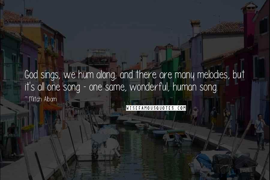 Mitch Albom Quotes: God sings, we hum along, and there are many melodies, but it's all one song - one same, wonderful, human song.