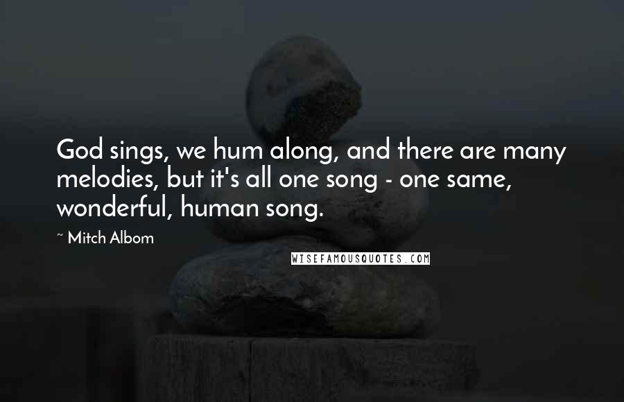 Mitch Albom Quotes: God sings, we hum along, and there are many melodies, but it's all one song - one same, wonderful, human song.