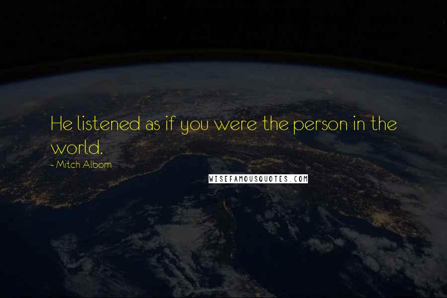 Mitch Albom Quotes: He listened as if you were the person in the world.