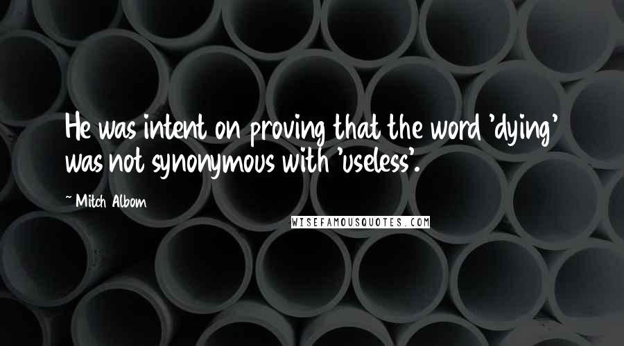 Mitch Albom Quotes: He was intent on proving that the word 'dying' was not synonymous with 'useless'.