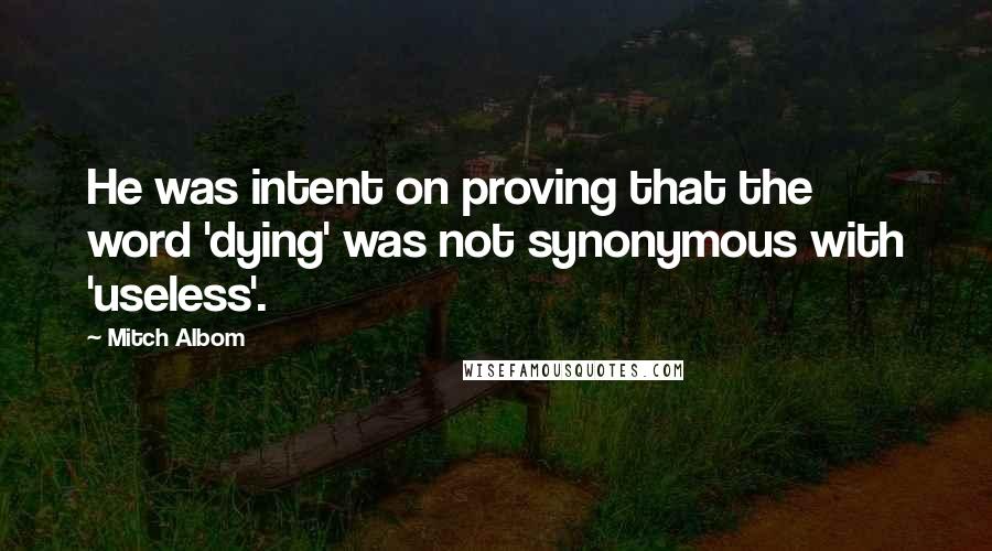 Mitch Albom Quotes: He was intent on proving that the word 'dying' was not synonymous with 'useless'.