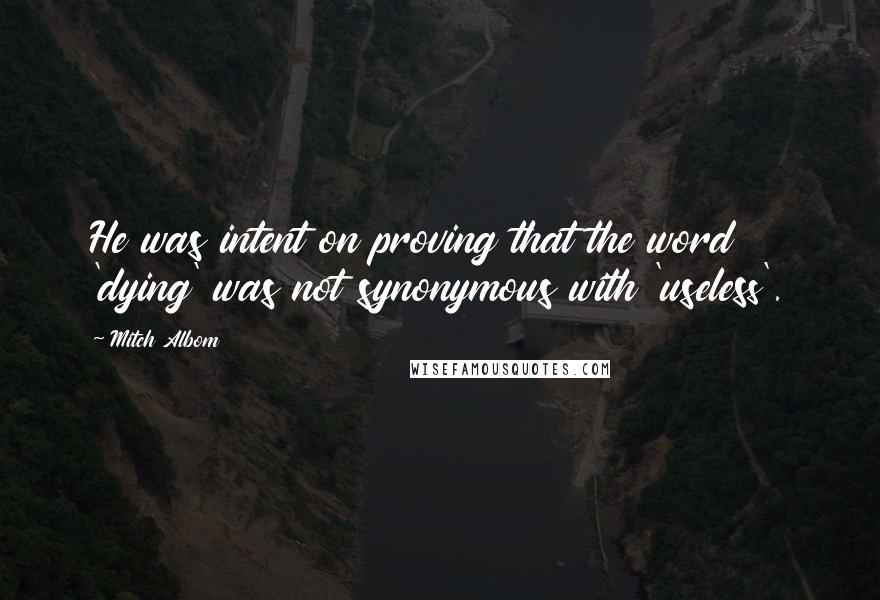 Mitch Albom Quotes: He was intent on proving that the word 'dying' was not synonymous with 'useless'.