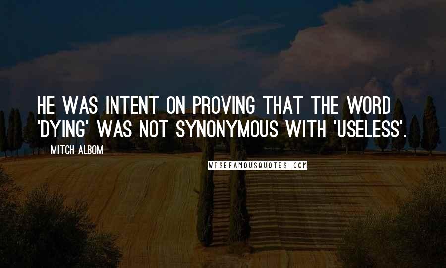 Mitch Albom Quotes: He was intent on proving that the word 'dying' was not synonymous with 'useless'.