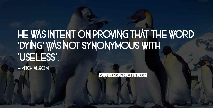 Mitch Albom Quotes: He was intent on proving that the word 'dying' was not synonymous with 'useless'.