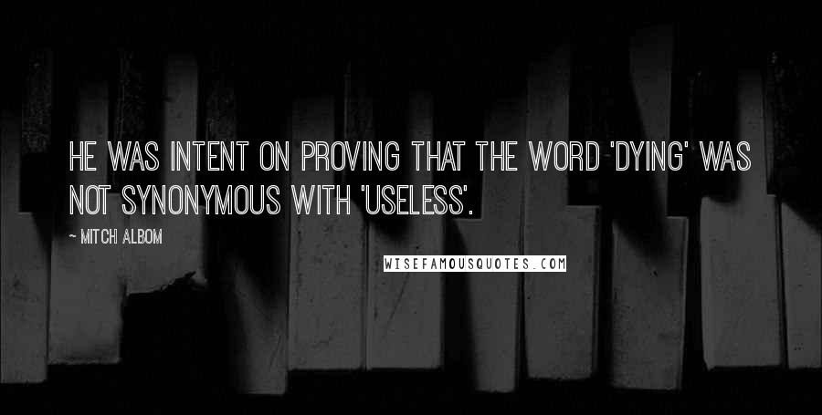 Mitch Albom Quotes: He was intent on proving that the word 'dying' was not synonymous with 'useless'.