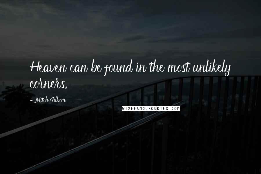 Mitch Albom Quotes: Heaven can be found in the most unlikely corners.