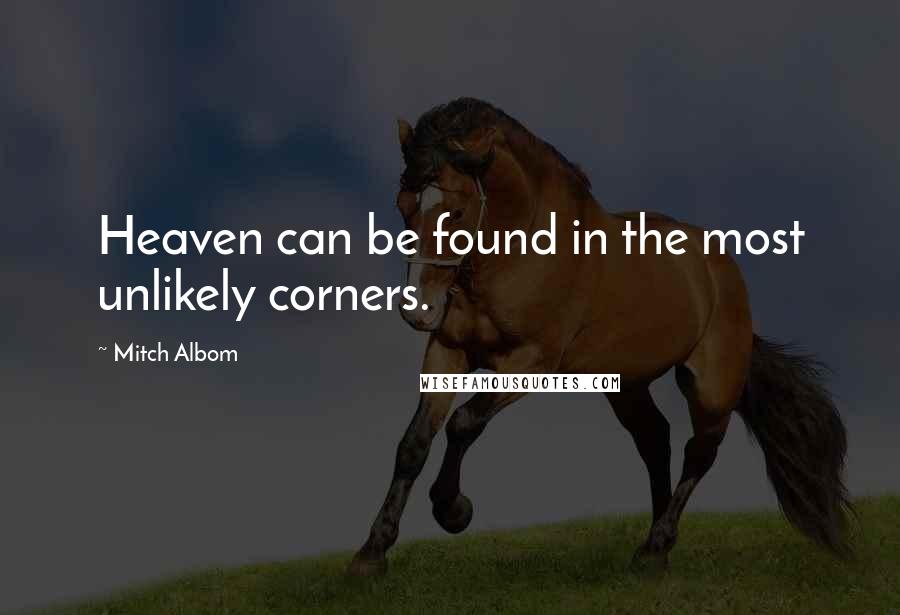 Mitch Albom Quotes: Heaven can be found in the most unlikely corners.