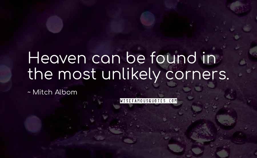 Mitch Albom Quotes: Heaven can be found in the most unlikely corners.