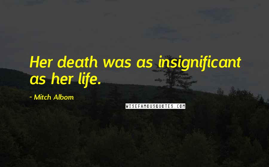 Mitch Albom Quotes: Her death was as insignificant as her life.