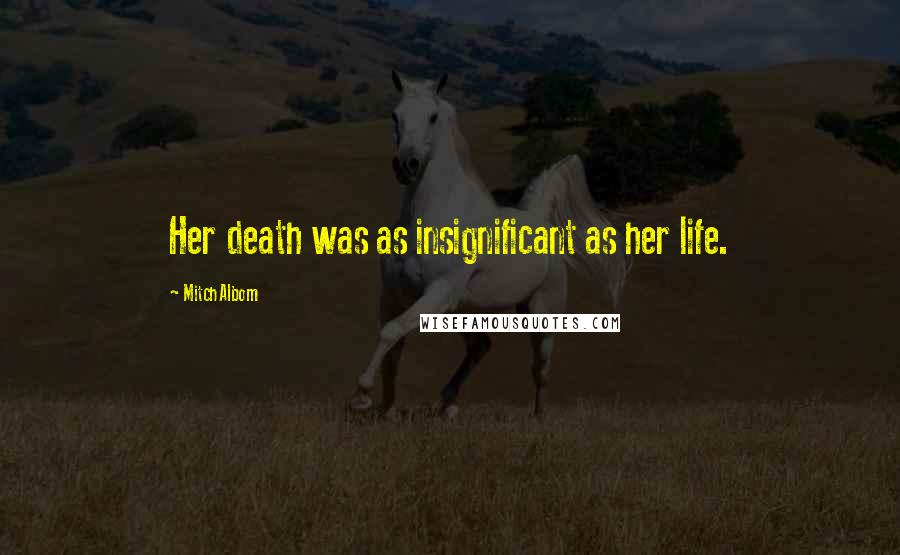 Mitch Albom Quotes: Her death was as insignificant as her life.