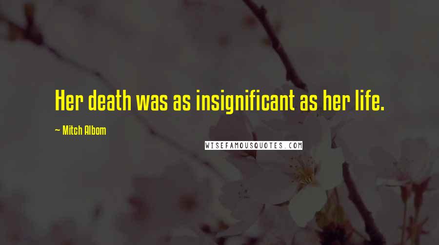 Mitch Albom Quotes: Her death was as insignificant as her life.