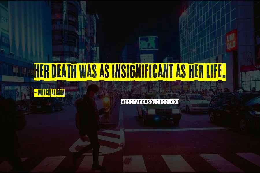 Mitch Albom Quotes: Her death was as insignificant as her life.