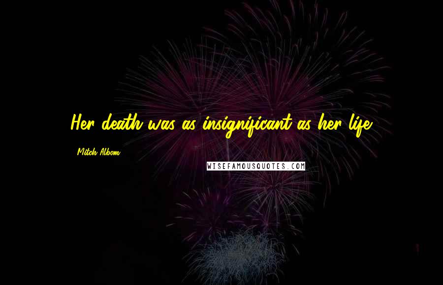 Mitch Albom Quotes: Her death was as insignificant as her life.