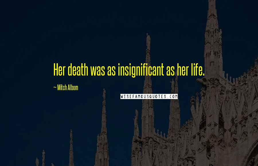 Mitch Albom Quotes: Her death was as insignificant as her life.