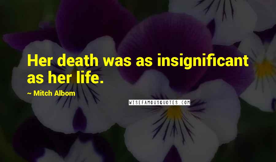 Mitch Albom Quotes: Her death was as insignificant as her life.