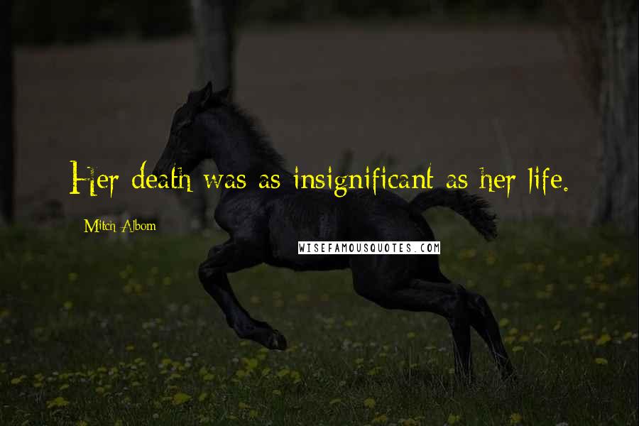 Mitch Albom Quotes: Her death was as insignificant as her life.