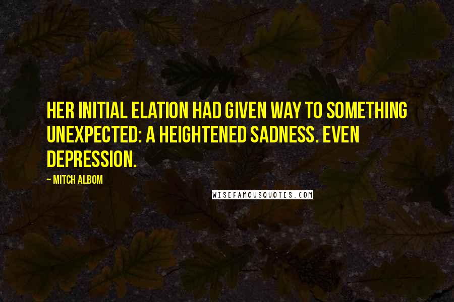 Mitch Albom Quotes: Her initial elation had given way to something unexpected: a heightened sadness. Even depression.