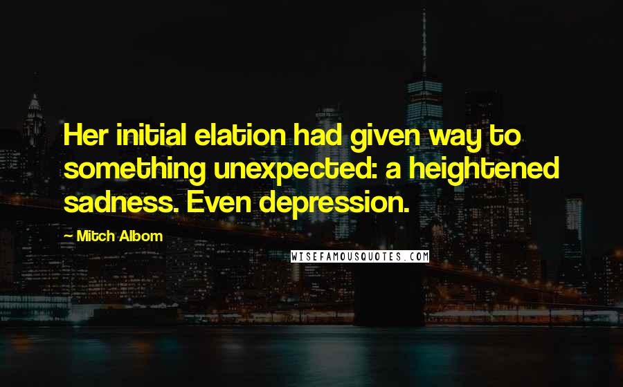 Mitch Albom Quotes: Her initial elation had given way to something unexpected: a heightened sadness. Even depression.