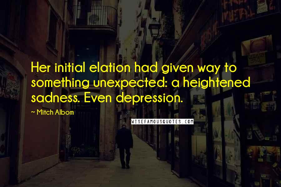 Mitch Albom Quotes: Her initial elation had given way to something unexpected: a heightened sadness. Even depression.