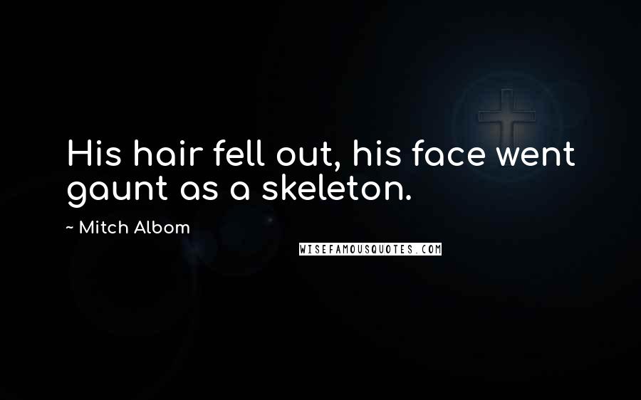 Mitch Albom Quotes: His hair fell out, his face went gaunt as a skeleton.