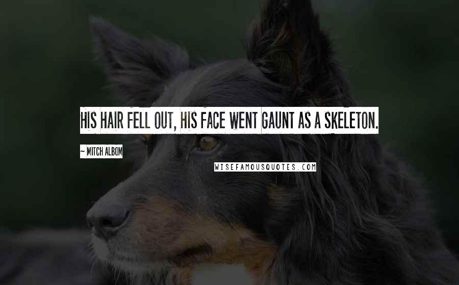 Mitch Albom Quotes: His hair fell out, his face went gaunt as a skeleton.
