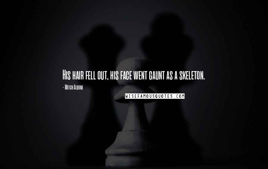 Mitch Albom Quotes: His hair fell out, his face went gaunt as a skeleton.