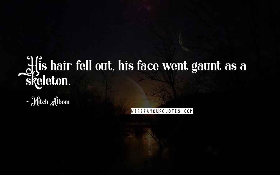 Mitch Albom Quotes: His hair fell out, his face went gaunt as a skeleton.