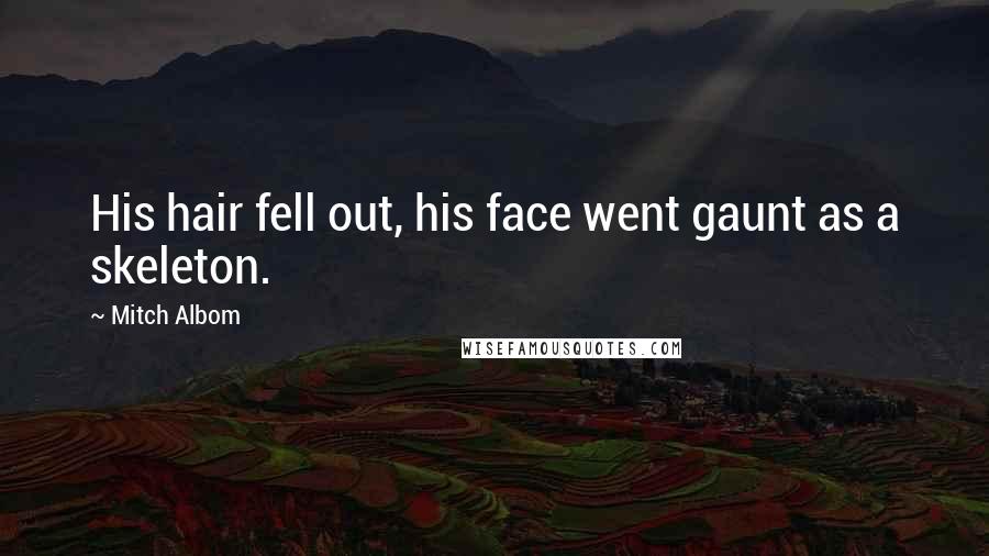 Mitch Albom Quotes: His hair fell out, his face went gaunt as a skeleton.
